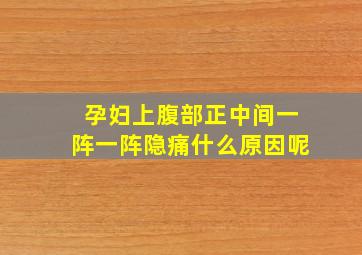 孕妇上腹部正中间一阵一阵隐痛什么原因呢