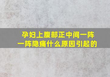 孕妇上腹部正中间一阵一阵隐痛什么原因引起的