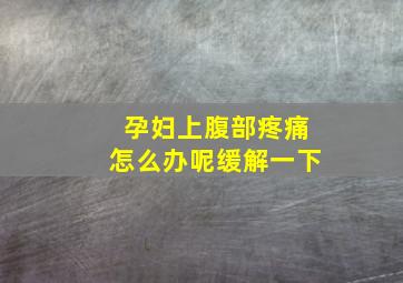 孕妇上腹部疼痛怎么办呢缓解一下