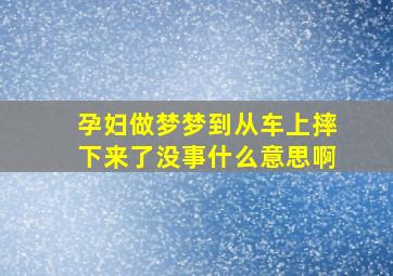 孕妇做梦梦到从车上摔下来了没事什么意思啊