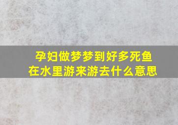 孕妇做梦梦到好多死鱼在水里游来游去什么意思