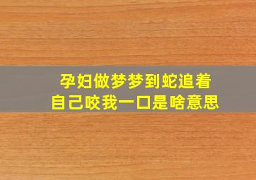 孕妇做梦梦到蛇追着自己咬我一口是啥意思