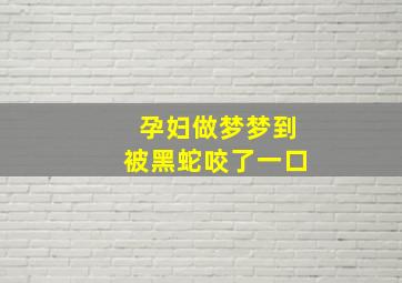 孕妇做梦梦到被黑蛇咬了一口