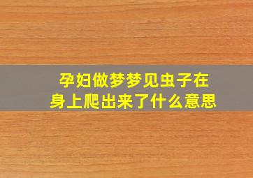 孕妇做梦梦见虫子在身上爬出来了什么意思