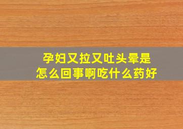 孕妇又拉又吐头晕是怎么回事啊吃什么药好