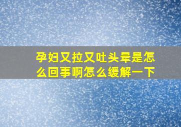 孕妇又拉又吐头晕是怎么回事啊怎么缓解一下