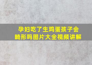 孕妇吃了生鸡蛋孩子会畸形吗图片大全视频讲解