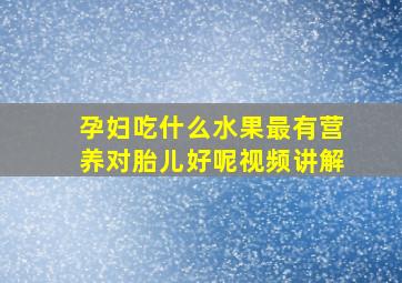 孕妇吃什么水果最有营养对胎儿好呢视频讲解