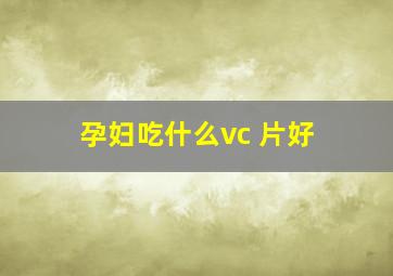 孕妇吃什么vc 片好