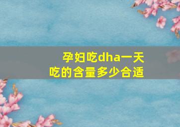 孕妇吃dha一天吃的含量多少合适