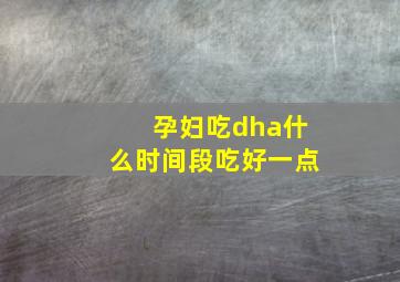 孕妇吃dha什么时间段吃好一点