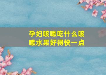 孕妇咳嗽吃什么咳嗽水果好得快一点