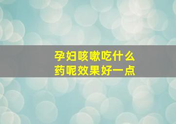 孕妇咳嗽吃什么药呢效果好一点