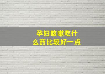 孕妇咳嗽吃什么药比较好一点