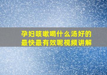 孕妇咳嗽喝什么汤好的最快最有效呢视频讲解