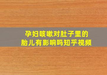 孕妇咳嗽对肚子里的胎儿有影响吗知乎视频