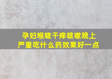 孕妇喉咙干痒咳嗽晚上严重吃什么药效果好一点