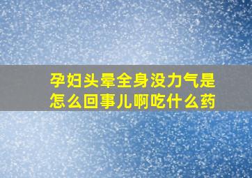 孕妇头晕全身没力气是怎么回事儿啊吃什么药