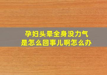 孕妇头晕全身没力气是怎么回事儿啊怎么办