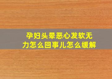 孕妇头晕恶心发软无力怎么回事儿怎么缓解