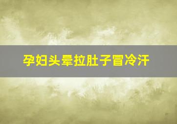 孕妇头晕拉肚子冒冷汗