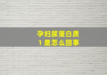 孕妇尿蛋白质1 是怎么回事