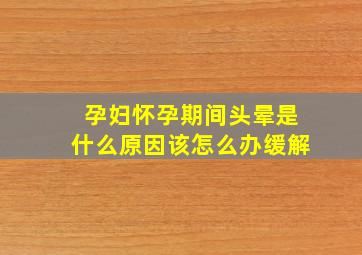 孕妇怀孕期间头晕是什么原因该怎么办缓解