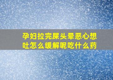 孕妇拉完屎头晕恶心想吐怎么缓解呢吃什么药