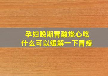 孕妇晚期胃酸烧心吃什么可以缓解一下胃疼