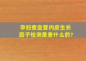 孕妇查血管内皮生长因子检测是查什么的?