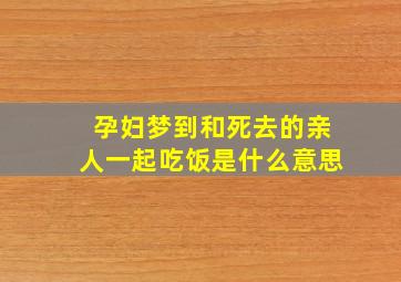 孕妇梦到和死去的亲人一起吃饭是什么意思