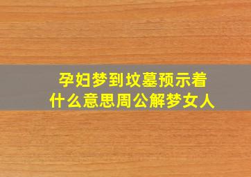 孕妇梦到坟墓预示着什么意思周公解梦女人