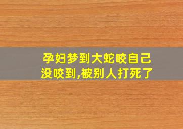 孕妇梦到大蛇咬自己没咬到,被别人打死了