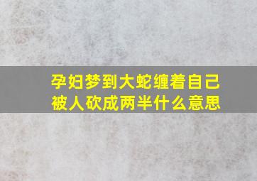 孕妇梦到大蛇缠着自己 被人砍成两半什么意思