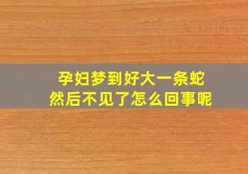 孕妇梦到好大一条蛇然后不见了怎么回事呢