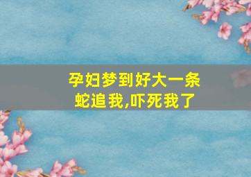 孕妇梦到好大一条蛇追我,吓死我了