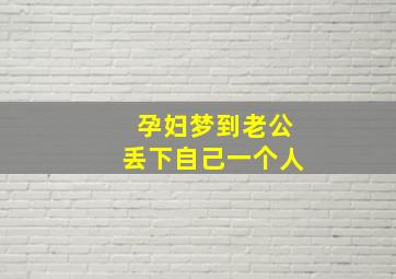 孕妇梦到老公丢下自己一个人