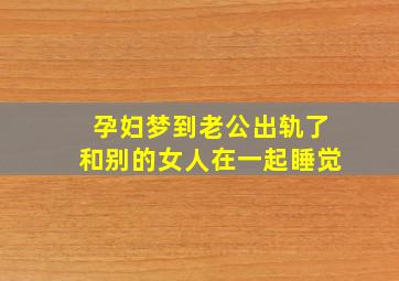 孕妇梦到老公出轨了和别的女人在一起睡觉