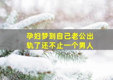 孕妇梦到自己老公出轨了还不止一个男人