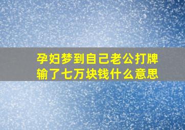 孕妇梦到自己老公打牌输了七万块钱什么意思