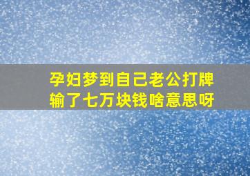 孕妇梦到自己老公打牌输了七万块钱啥意思呀