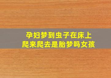 孕妇梦到虫子在床上爬来爬去是胎梦吗女孩