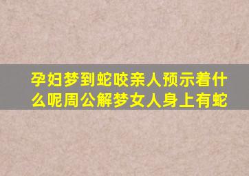 孕妇梦到蛇咬亲人预示着什么呢周公解梦女人身上有蛇