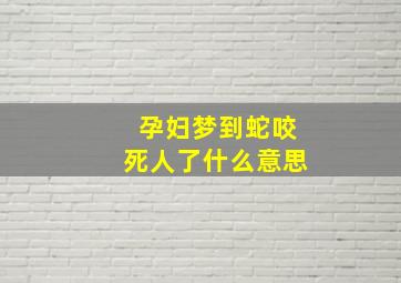 孕妇梦到蛇咬死人了什么意思