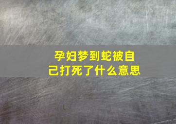 孕妇梦到蛇被自己打死了什么意思