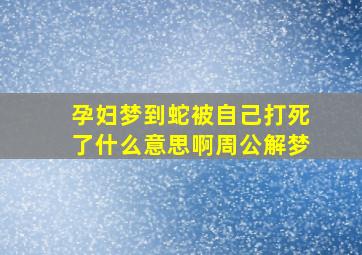 孕妇梦到蛇被自己打死了什么意思啊周公解梦