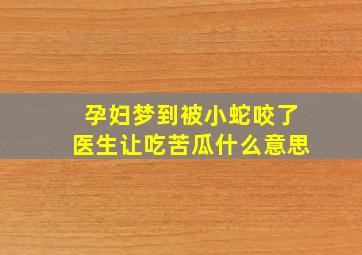 孕妇梦到被小蛇咬了医生让吃苦瓜什么意思