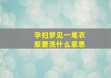 孕妇梦见一堆衣服要洗什么意思