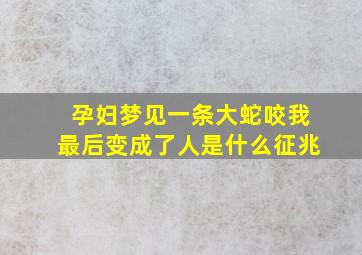 孕妇梦见一条大蛇咬我最后变成了人是什么征兆