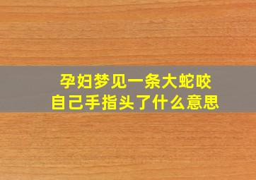 孕妇梦见一条大蛇咬自己手指头了什么意思